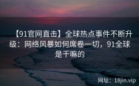 【91官网直击】全球热点事件不断升级：网络风暴如何席卷一切，91全球是干嘛的