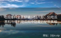 吃瓜爆料全景解读：51八卦、51吃瓜黑料与爆料吃瓜网中隐藏的秘密真相
