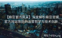 【麻豆官方风采】深度解析麻豆官媒官方网站背后的运营哲学与技术创新