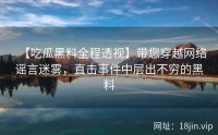 【吃瓜黑料全程透视】带您穿越网络谣言迷雾，直击事件中层出不穷的黑料