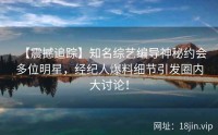 【震撼追踪】知名综艺编导神秘约会多位明星，经纪人爆料细节引发圈内大讨论！
