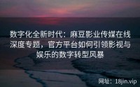 数字化全新时代：麻豆影业传媒在线深度专题，官方平台如何引领影视与娱乐的数字转型风暴