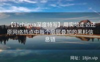 【91chigua深度特写】用实地走访还原网络热点中每个层层叠加的黑料信息链