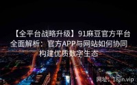 【全平台战略升级】91麻豆官方平台全面解析：官方APP与网站如何协同构建优质数字生态