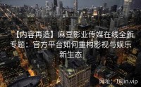 【内容再造】麻豆影业传媒在线全新专题：官方平台如何重构影视与娱乐新生态