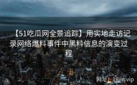 【51吃瓜网全景追踪】用实地走访记录网络爆料事件中黑料信息的演变过程