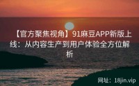 【官方聚焦视角】91麻豆APP新版上线：从内容生产到用户体验全方位解析