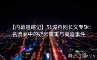 【内幕追踪记】51爆料网长文专辑：名流圈中的疑云重重与离奇事件
