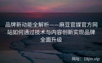 品牌新动能全解析——麻豆官媒官方网站如何通过技术与内容创新实现品牌全面升级