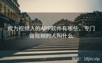 成为视频人的APP软件有哪些，专门做视频的人叫什么