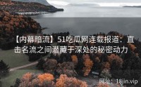 【内幕暗流】51吃瓜网连载报道：直击名流之间潜藏于深处的秘密动力