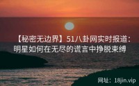【秘密无边界】51八卦网实时报道：明星如何在无尽的谎言中挣脱束缚