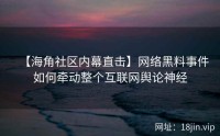 【海角社区内幕直击】网络黑料事件如何牵动整个互联网舆论神经
