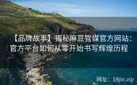 【品牌故事】揭秘麻豆官媒官方网站：官方平台如何从零开始书写辉煌历程