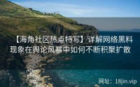 【海角社区热点特写】详解网络黑料现象在舆论风暴中如何不断积聚扩散