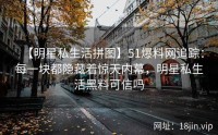 【明星私生活拼图】51爆料网追踪：每一块都隐藏着惊天内幕，明星私生活黑料可信吗