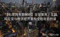 【91官网专题解析】全球聚焦：互联网巨变与数字经济重构全局背后的谋略