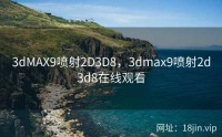 3dMAX9喷射2D3D8，3dmax9喷射2d3d8在线观看