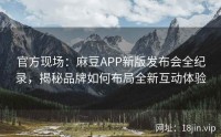 官方现场：麻豆APP新版发布会全纪录，揭秘品牌如何布局全新互动体验