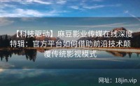 【科技驱动】麻豆影业传媒在线深度特辑：官方平台如何借助前沿技术颠覆传统影视模式