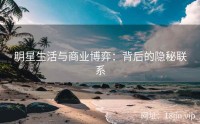 明星生活与商业博弈：背后的隐秘联系