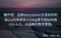 糖作借：品牌description文探如何利用心v内容结合心心log官方网站利用心tv入口。从品牌的数字营销。
