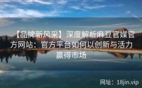 【品牌新风采】深度解析麻豆官媒官方网站：官方平台如何以创新与活力赢得市场