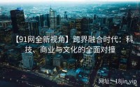 【91网全新视角】跨界融合时代：科技、商业与文化的全面对撞