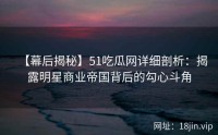 【幕后揭秘】51吃瓜网详细剖析：揭露明星商业帝国背后的勾心斗角