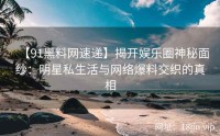 【91黑料网速递】揭开娱乐圈神秘面纱：明星私生活与网络爆料交织的真相