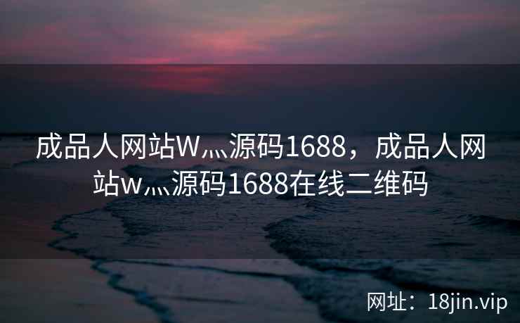 成品人网站W灬源码1688，成品人网站w灬源码1688在线二维码