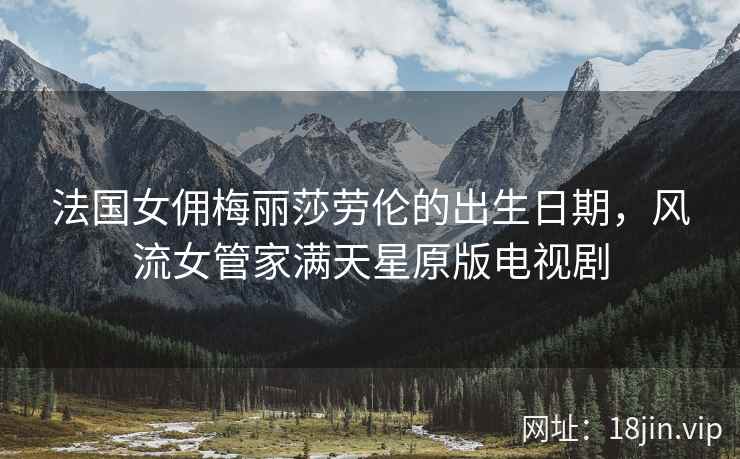 法国女佣梅丽莎劳伦的出生日期，风流女管家满天星原版电视剧