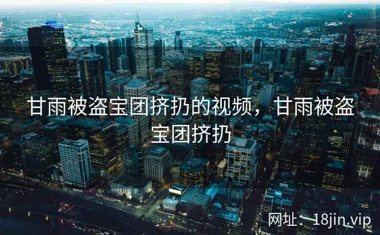 甘雨被盗宝团挤扔的视频，甘雨被盗宝团挤扔
