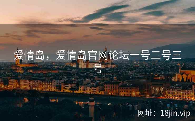 爱情岛，爱情岛官网论坛一号二号三号