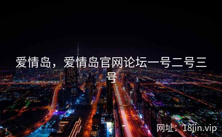 爱情岛，爱情岛官网论坛一号二号三号