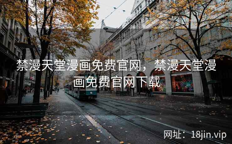 禁漫天堂漫画免费官网，禁漫天堂漫画免费官网下载