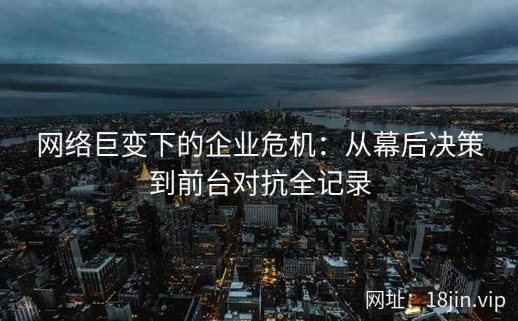 网络巨变下的企业危机：从幕后决策到前台对抗全记录