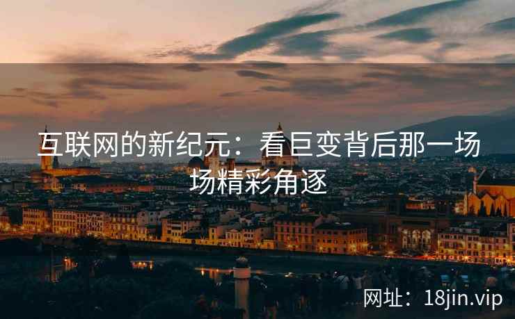互联网的新纪元：看巨变背后那一场场精彩角逐