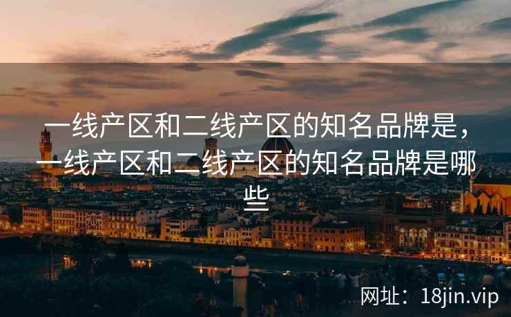 一线产区和二线产区的知名品牌是，一线产区和二线产区的知名品牌是哪些