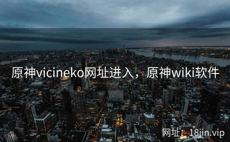 原神vicineko网址进入，原神wiki软件