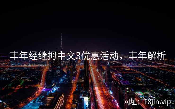 丰年经继拇中文3优惠活动，丰年解析