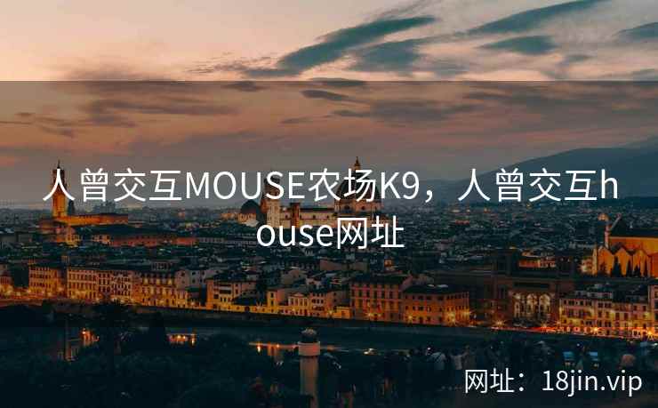 人曾交互MOUSE农场K9，人曾交互house网址
