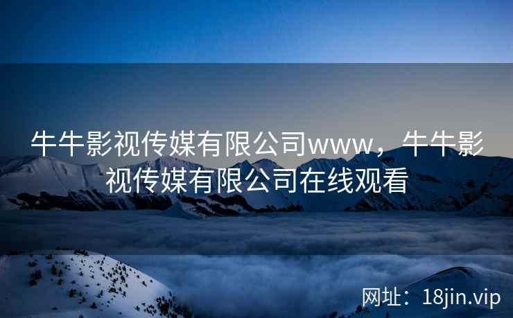 牛牛影视传媒有限公司www，牛牛影视传媒有限公司在线观看