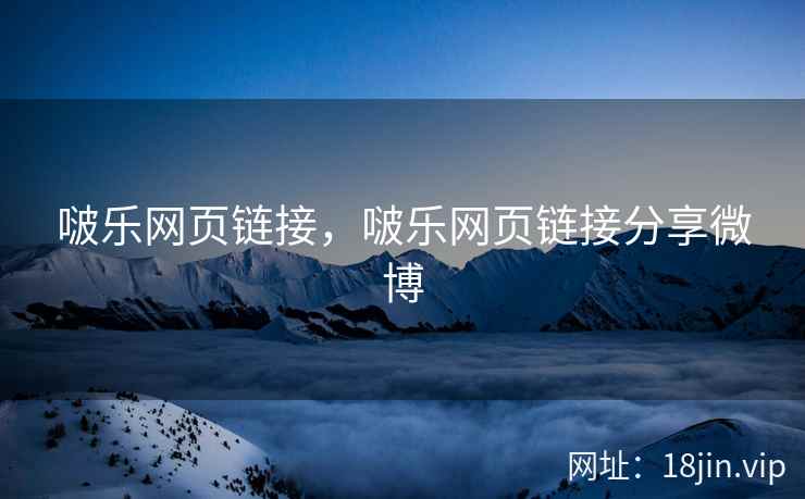 啵乐网页链接，啵乐网页链接分享微博