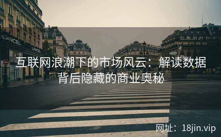 互联网浪潮下的市场风云：解读数据背后隐藏的商业奥秘