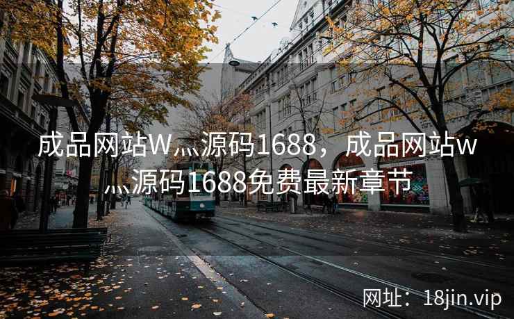 成品网站W灬源码1688，成品网站w灬源码1688免费最新章节
