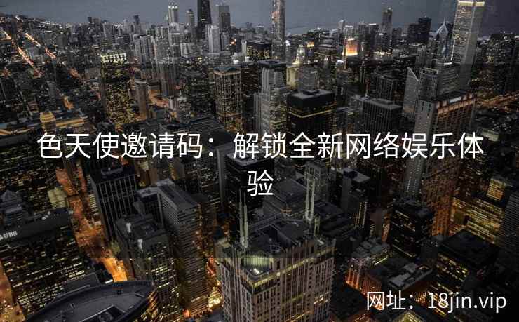 色天使邀请码：解锁全新网络娱乐体验