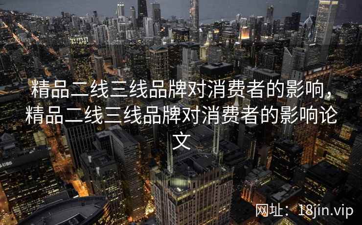 精品二线三线品牌对消费者的影响，精品二线三线品牌对消费者的影响论文
