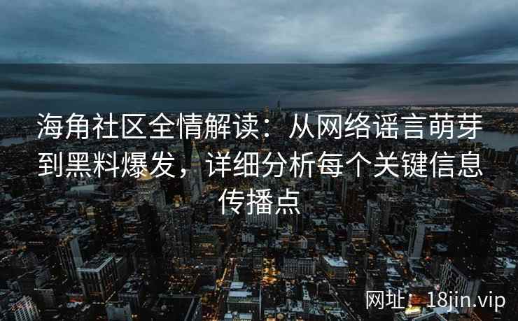 海角社区全情解读：从网络谣言萌芽到黑料爆发，详细分析每个关键信息传播点