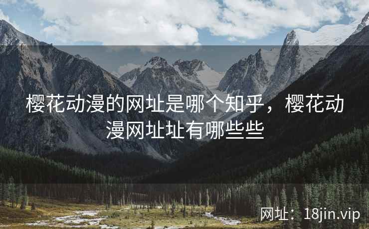 樱花动漫的网址是哪个知乎，樱花动漫网址址有哪些些